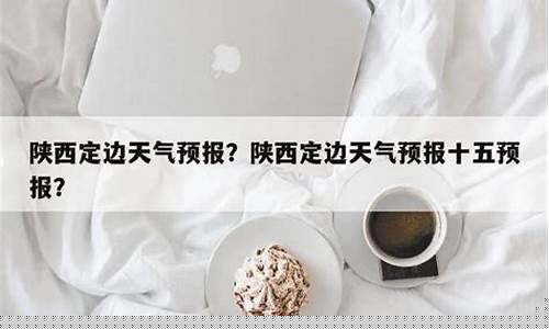 陕北定边天气预报一周天气_陕西定边天气预报15天查询结果是什么样的