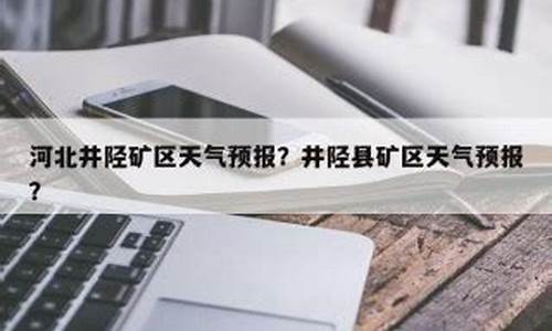 井陉未来20天天气预报最准确_井陉天气预报30天查询