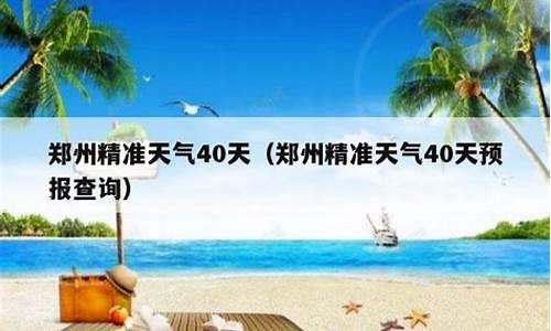 郑州天气预报40天准确_郑州天气预报40天准确 一个月