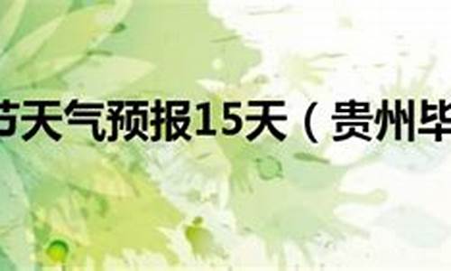 毕节天气预报15天查询结果_毕节天气预报15天查询结果表格