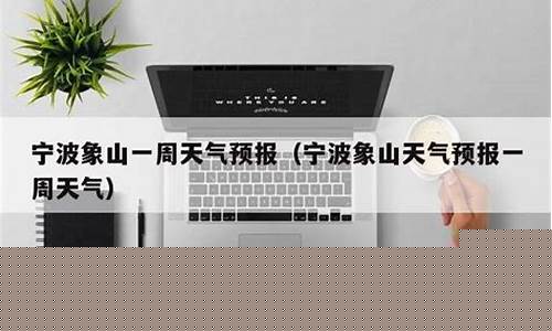象山一周天气预报的天气预报有哪些情况_象山天气预报15天气预报查询