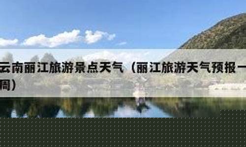 云南丽江天气预报10天查询云南大理_云南大理丽江天气预报15天