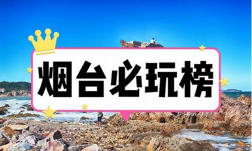 烟台市旅游攻略必去景点_烟台市旅游攻略必去景点烟台八仙过海景区门票价格格