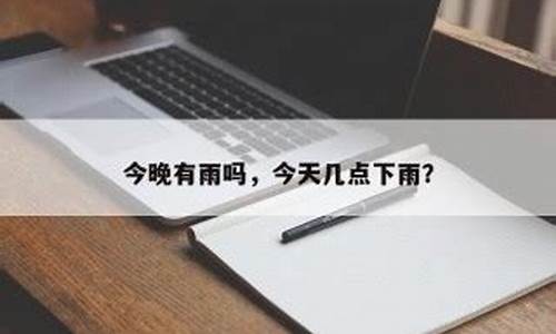 今晚有雨吗几点能下雨_今天几点开始下雨到几点停