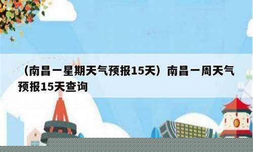 南昌一星期天气预报15天_南昌一周天气预报15天查询结果表格